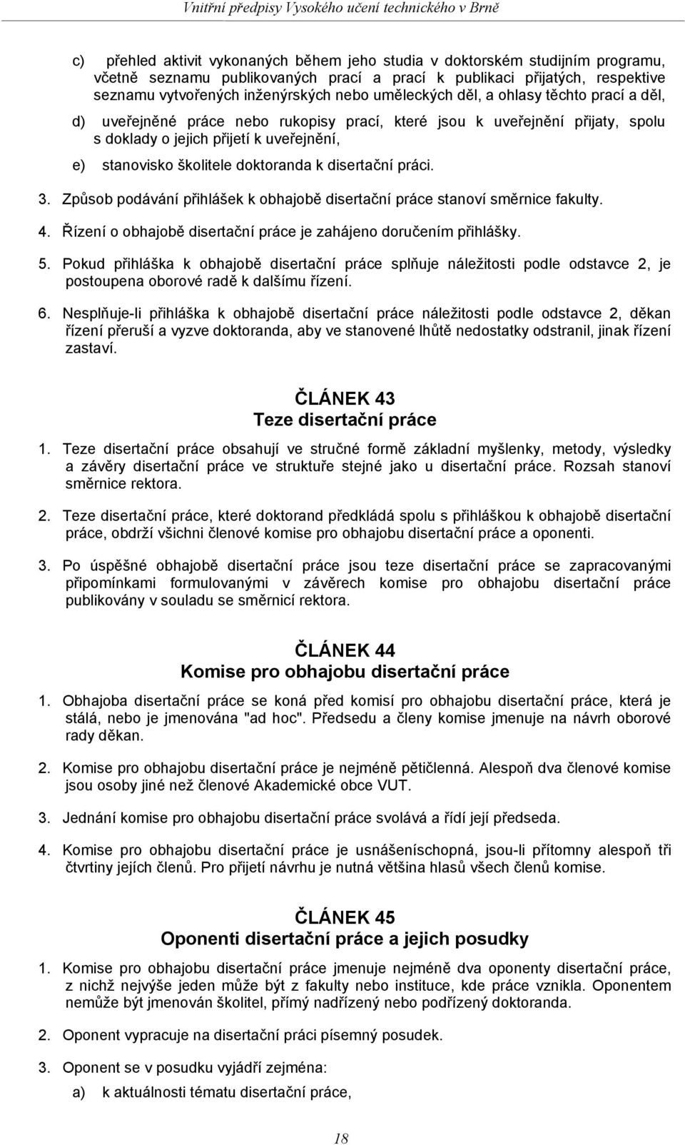 doktoranda k disertační práci. 3. Způsob podávání přihlášek k obhajobě disertační práce stanoví směrnice fakulty. 4. Řízení o obhajobě disertační práce je zahájeno doručením přihlášky. 5.