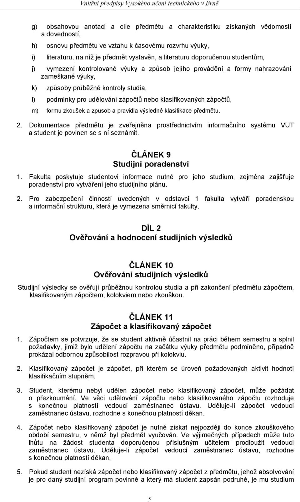 klasifikovaných zápočtů, m) formu zkoušek a způsob a pravidla výsledné klasifikace předmětu. 2.