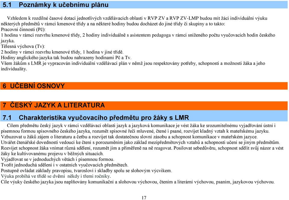 vyučovacích hodin českého jazyka. Tělesná výchova (Tv): 2 hodiny v rámci rozvrhu kmenové třídy, 1 hodina v jiné třídě. Hodiny anglického jazyka tak budou nahrazeny hodinami Pč a Tv.