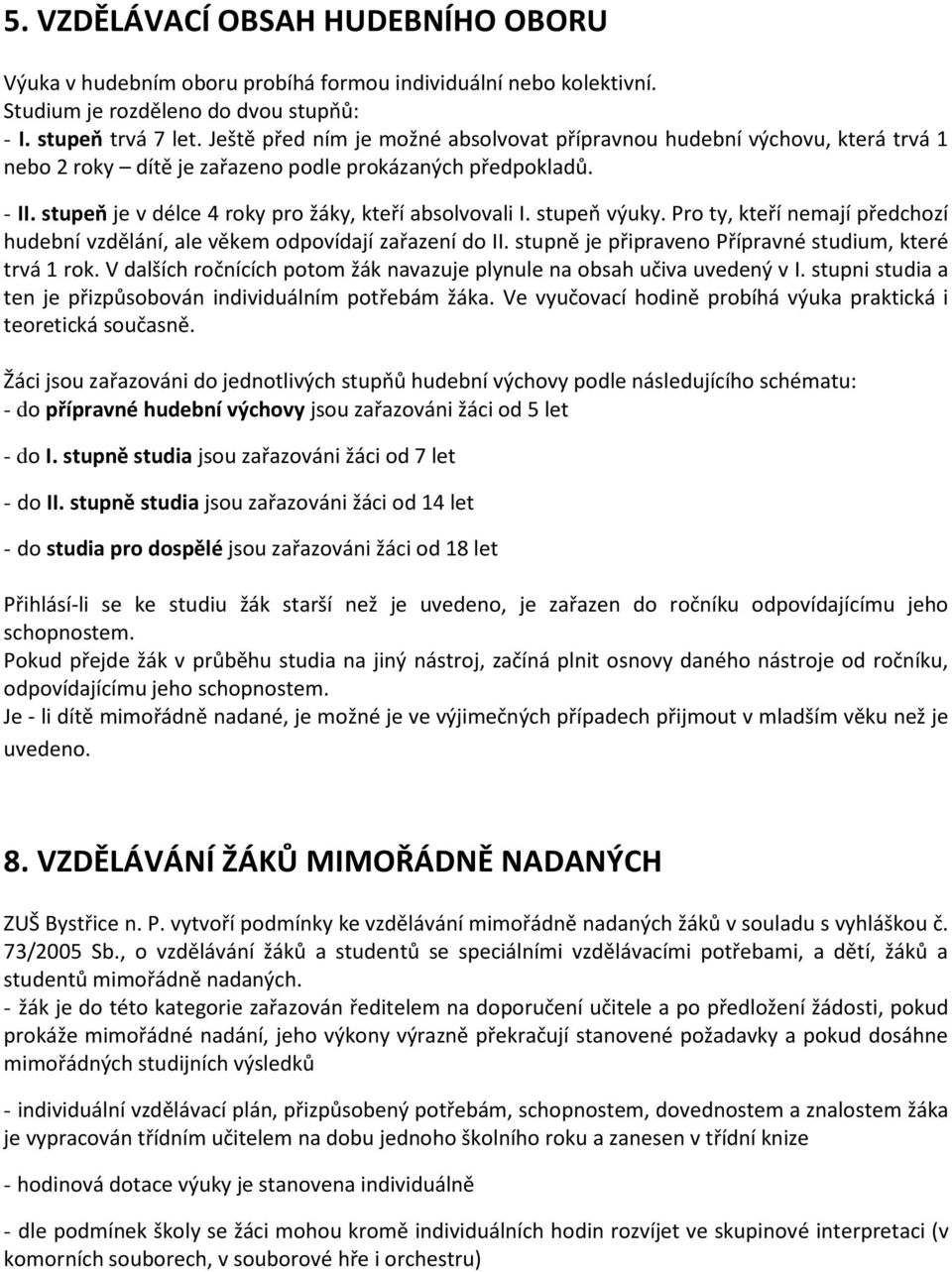 stupeň výuky. Pro ty, kteří nemají předchozí hudební vzdělání, ale věkem odpovídají zařazení do II. stupně je připraveno Přípravné studium, které trvá 1 rok.