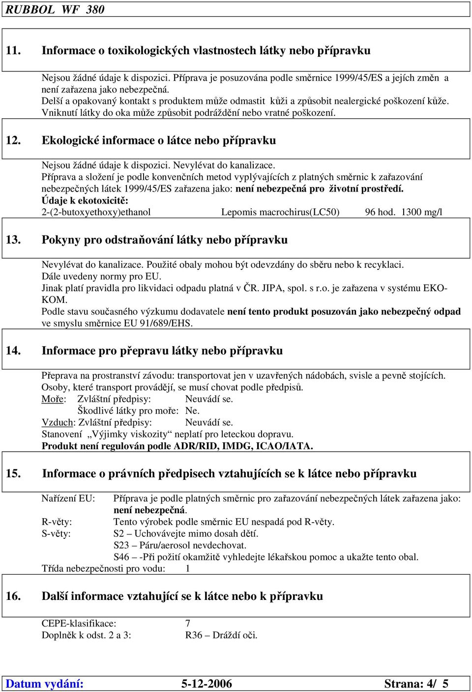 Ekologické informace o látce nebo přípravku Nejsou žádné údaje k dispozici. Nevylévat do kanalizace.