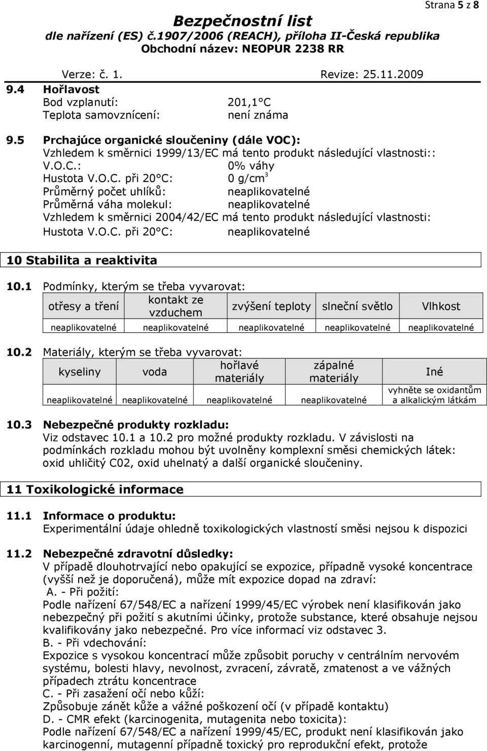 1 Podmínky, kterým se třeba vyvarovat: kontakt ze otřesy a tření zvýšení teploty slneční světlo vzduchem Strana 5 z 8 Vlhkost neaplikovatelné neaplikovatelné neaplikovatelné neaplikovatelné