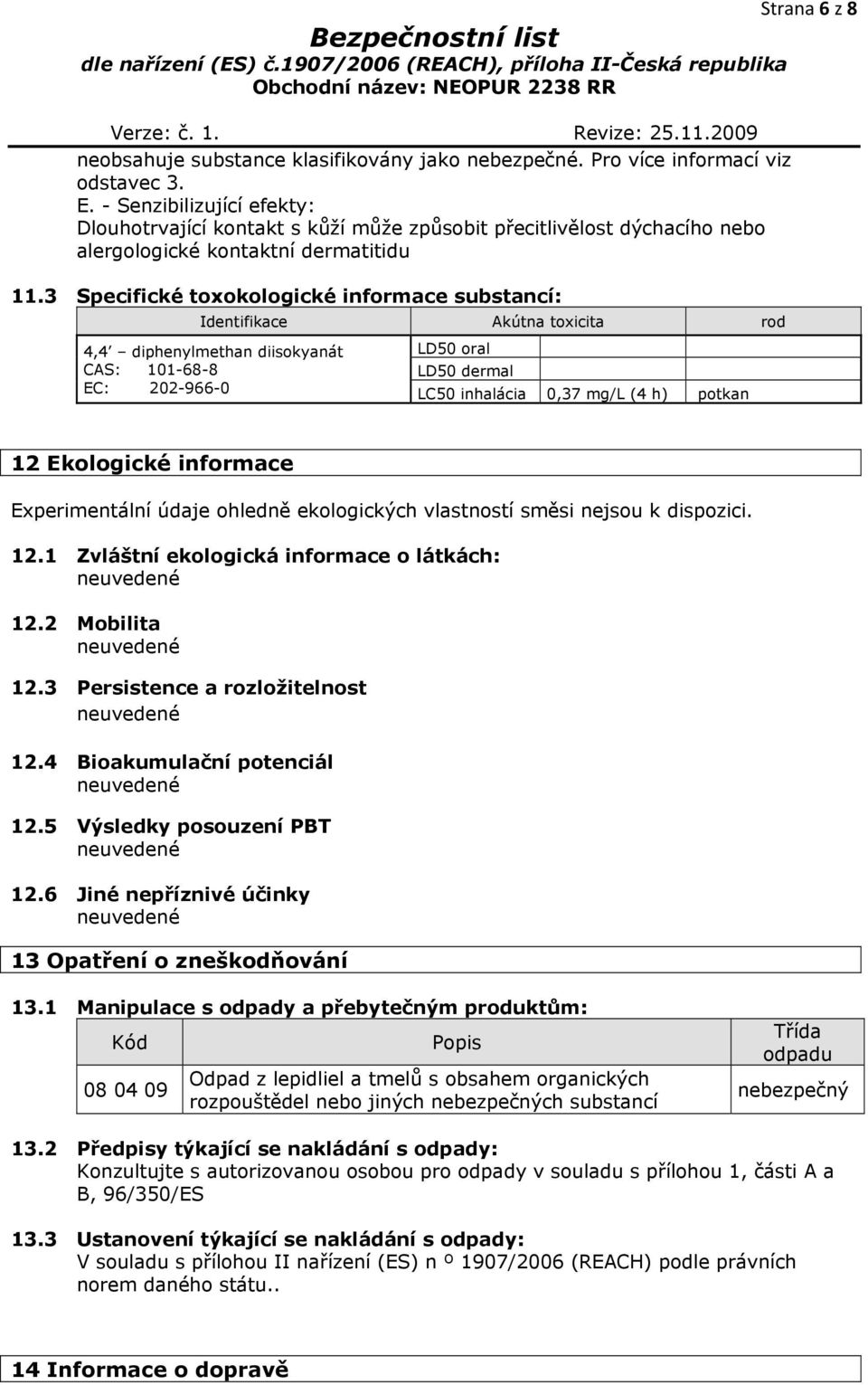 3 Specifické toxokologické informace substancí: Identifikace Akútna toxicita rod 4,4 diphenylmethan diisokyanát LD50 oral CAS: 101-68-8 LD50 dermal EC: 202-966-0 LC50 inhalácia 0,37 mg/l (4 h) potkan