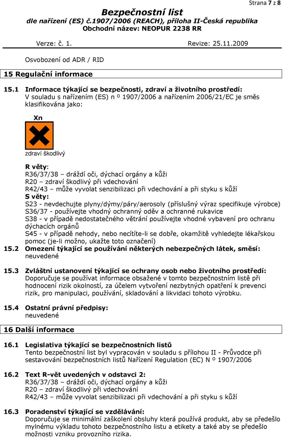 R36/37/38 dráždí oči, dýchací orgány a kůži R20 zdraví škodlivý při vdechování R42/43 může vyvolat senzibilizaci při vdechování a při styku s kůží S věty: S23 - nevdechujte plyny/dýmy/páry/aerosoly