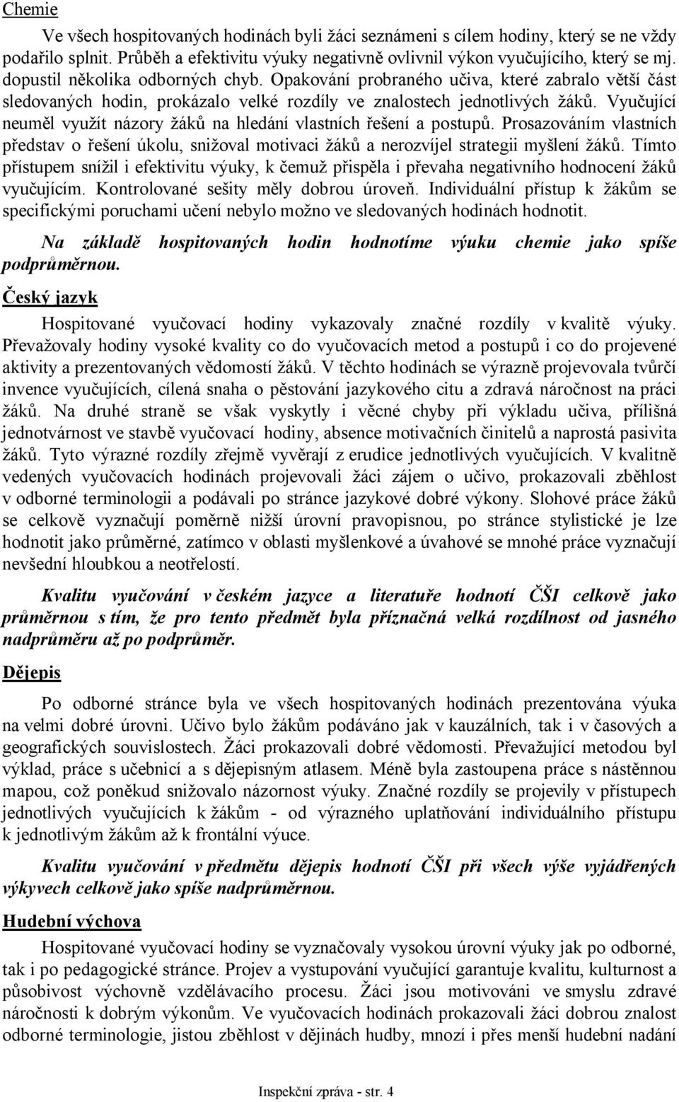 Vyučující neuměl využít názory žáků na hledání vlastních řešení a postupů. Prosazováním vlastních představ o řešení úkolu, snižoval motivaci žáků a nerozvíjel strategii myšlení žáků.