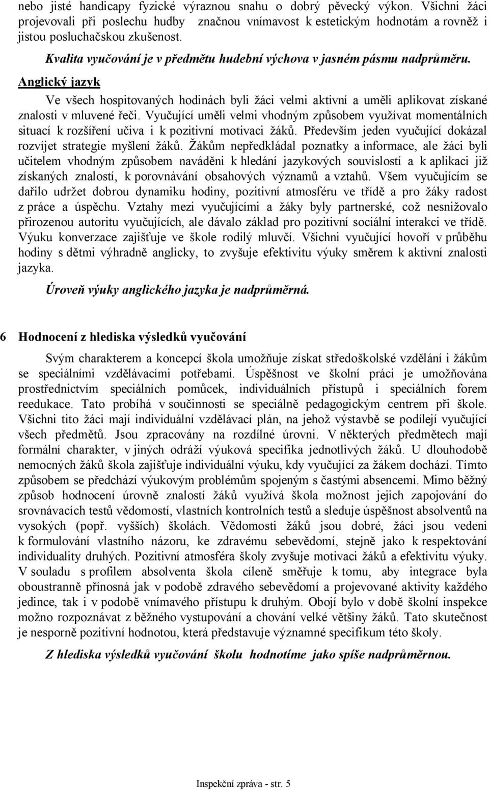 Vyučující uměli velmi vhodným způsobem využívat momentálních situací k rozšíření učiva i k pozitivní motivaci žáků. Především jeden vyučující dokázal rozvíjet strategie myšlení žáků.