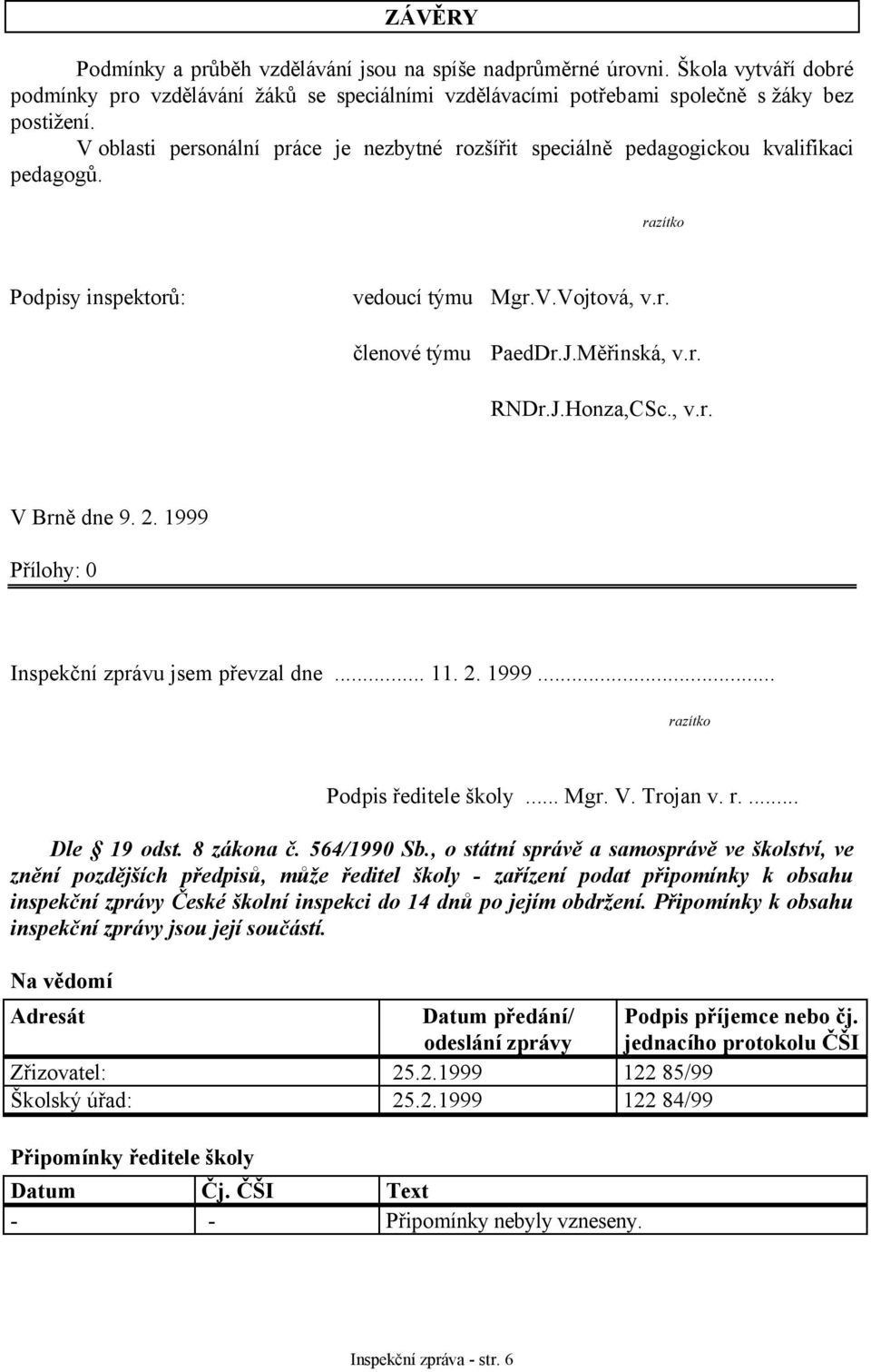 , v.r. V Brně dne 9. 2. 1999 Přílohy: 0 Inspekční zprávu jsem převzal dne... 11. 2. 1999... razítko Podpis ředitele školy... Mgr. V. Trojan v. r.... Dle 19 odst. 8 zákona č. 564/1990 Sb.