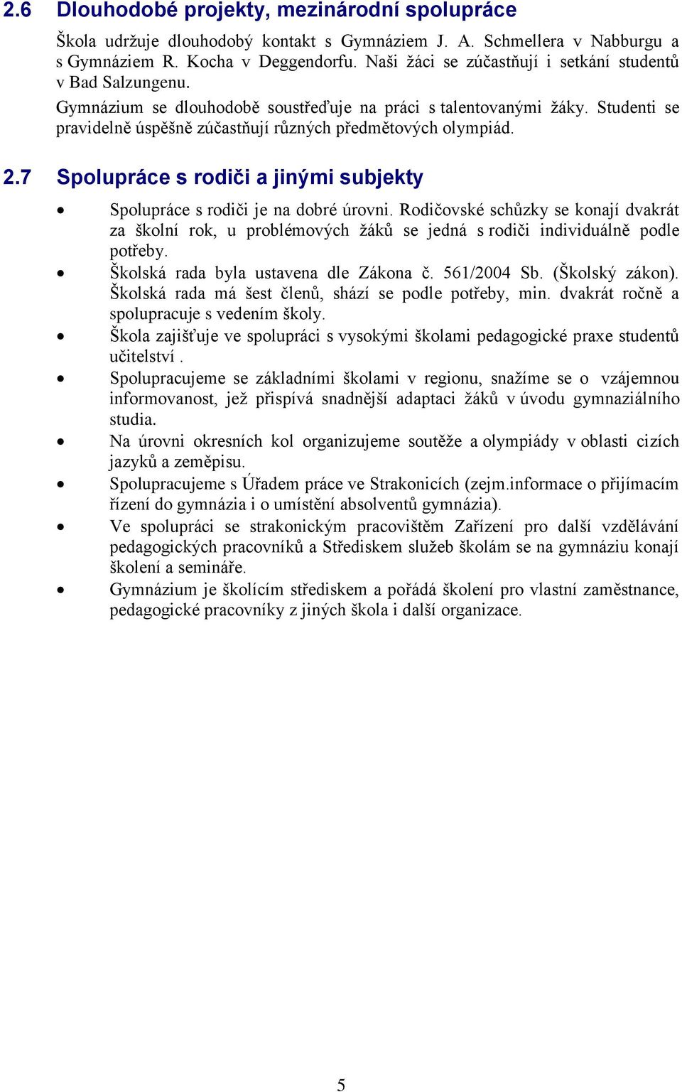 2.7 Spolupráce s rodiči a jinými subjekty Spolupráce s rodiči je na dobré úrovni. Rodičovské schůzky se konají dvakrát za školní rok, u problémových žáků se jedná s rodiči individuálně podle potřeby.