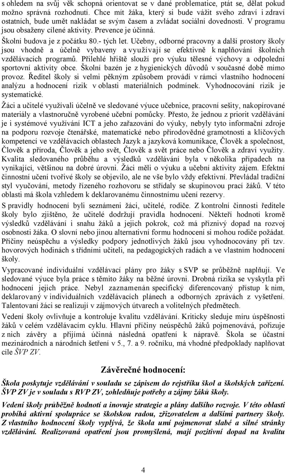 Školní budova je z počátku 80.- tých let. Učebny, odborné pracovny a další prostory školy jsou vhodně a účelně vybaveny a využívají se efektivně k naplňování školních vzdělávacích programů.