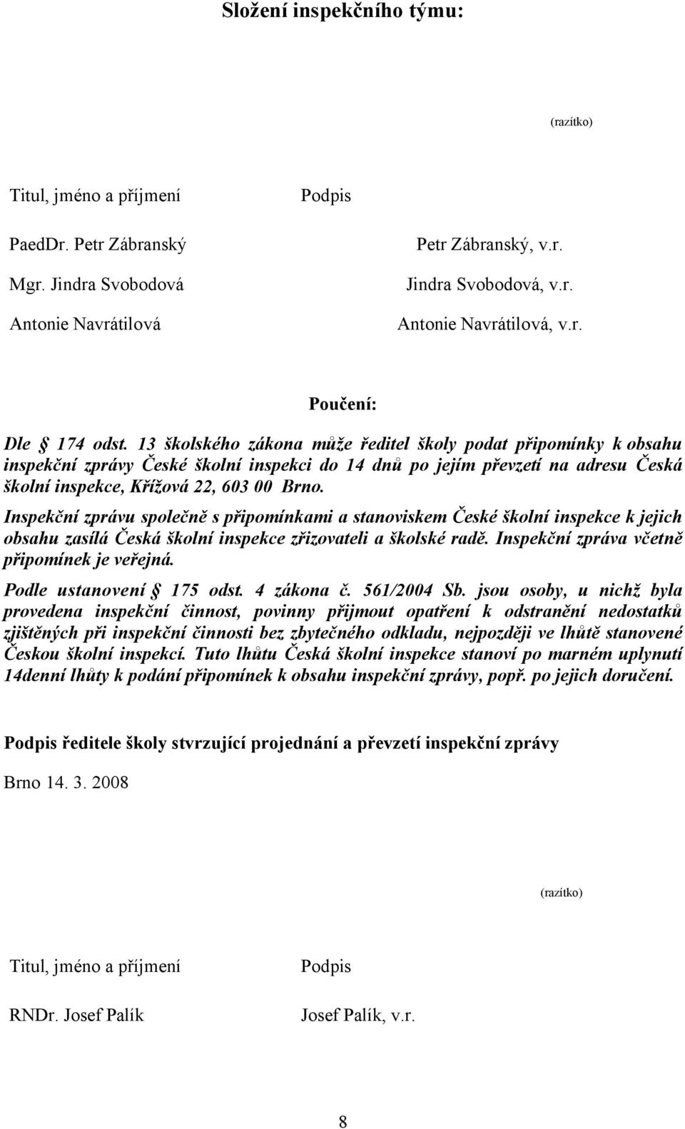 13 školského zákona může ředitel školy podat připomínky k obsahu inspekční zprávy České školní inspekci do 14 dnů po jejím převzetí na adresu Česká školní inspekce, Křížová 22, 603 00 Brno.