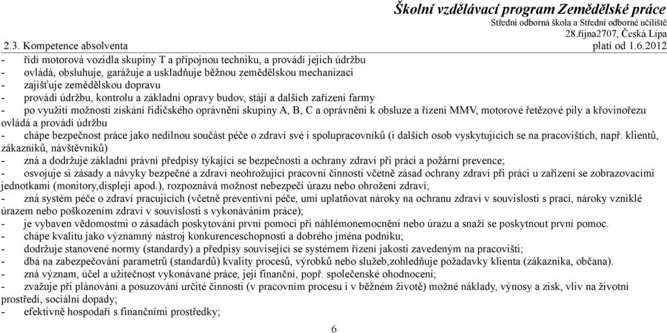 provádí údržbu, kontrolu a základní opravy budov, stájí a dalších zařízení farmy - po využití možnosti získání řidičského oprávnění skupiny A, B, C a oprávnění k obsluze a řízení MMV, motorové