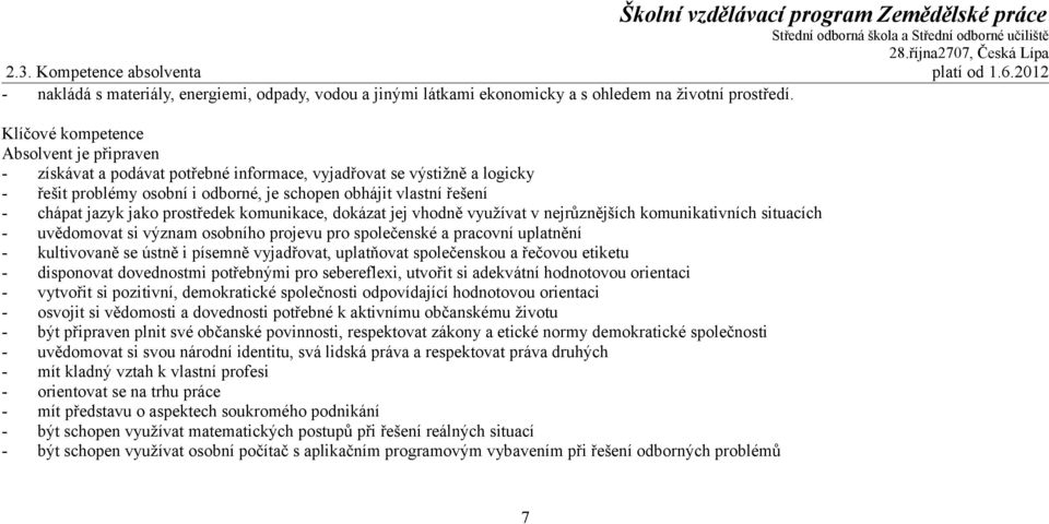 jako prostředek komunikace, dokázat jej vhodně využívat v nejrůznějších komunikativních situacích - uvědomovat si význam osobního projevu pro společenské a pracovní uplatnění - kultivovaně se ústně i