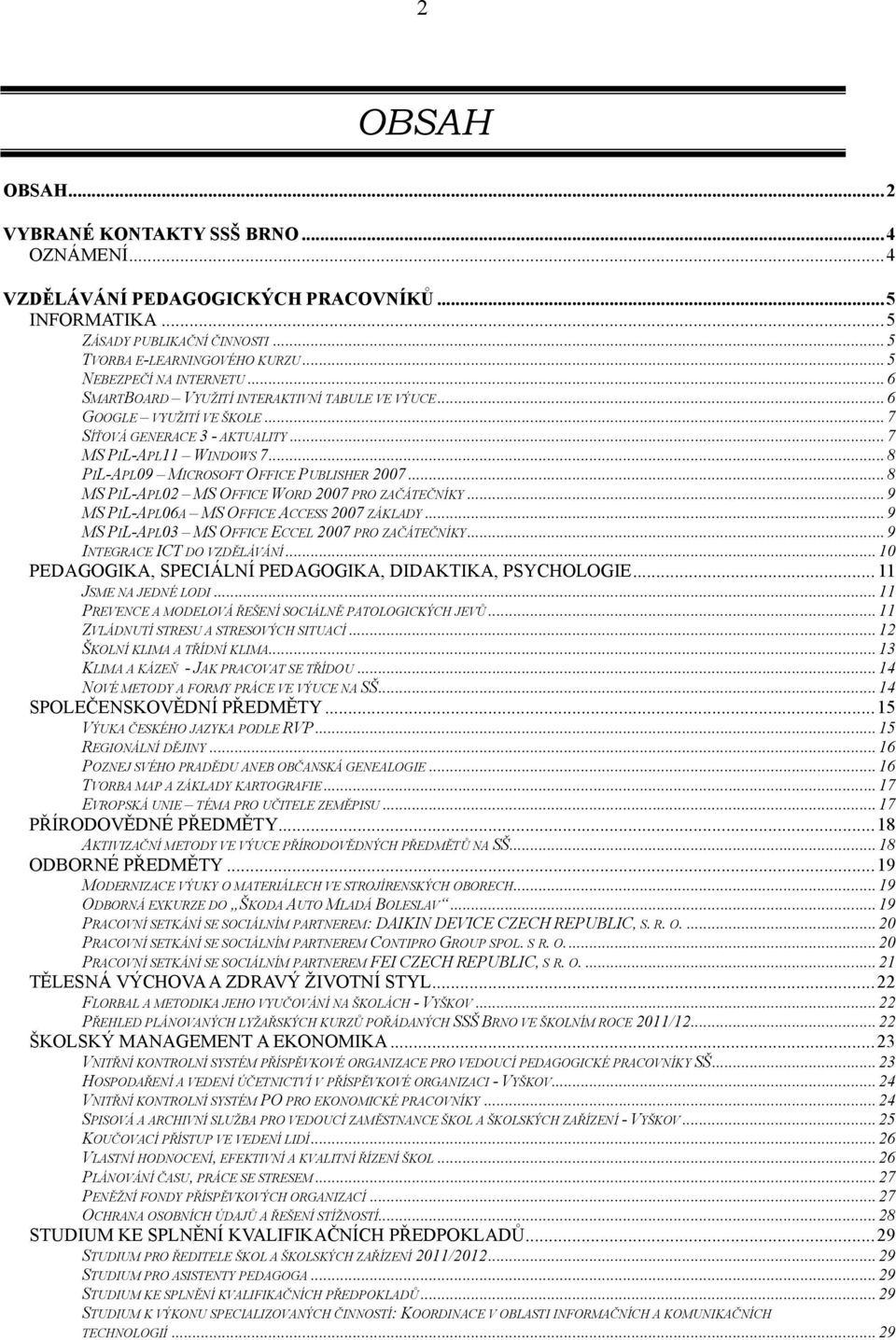 ..8 PIL-APL09 MICROSOFT OFFICE PUBLISHER 2007...8 MS PIL-APL02 MS OFFICE WORD 2007 PRO ZAČÁTEČNÍKY...9 MS PIL-APL06A MS OFFICE ACCESS 2007 ZÁKLADY...9 MS PIL-APL03 MS OFFICE ECCEL 2007 PRO ZAČÁTEČNÍKY.