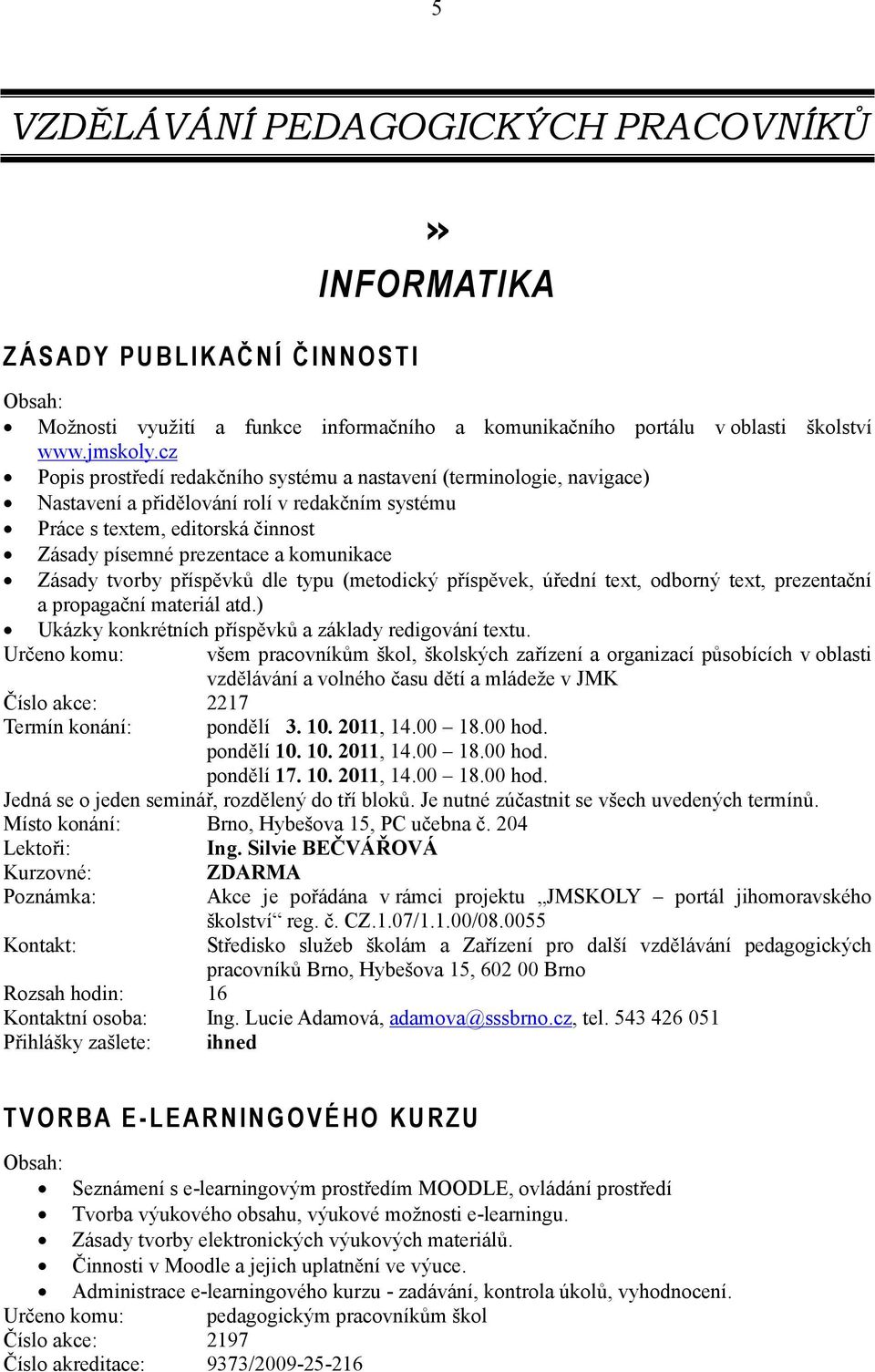 Zásady tvorby příspěvků dle typu (metodický příspěvek, úřední text, odborný text, prezentační a propagační materiál atd.) Ukázky konkrétních příspěvků a základy redigování textu.