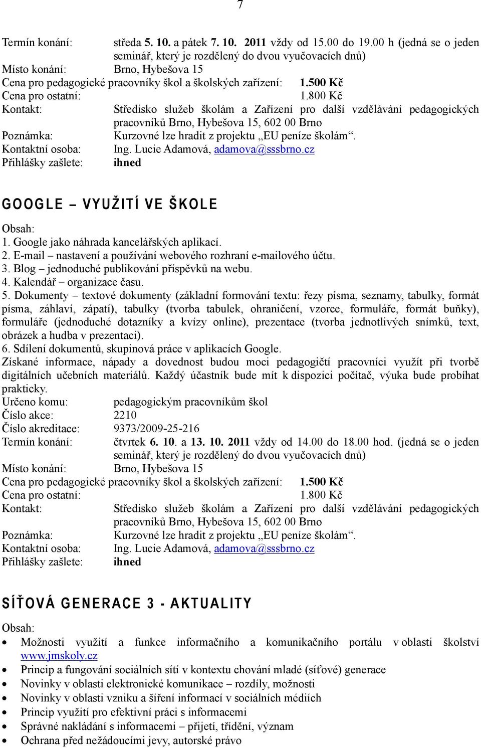 800 Kč Kurzovné lze hradit z projektu EU peníze školám. Kontaktní osoba: Ing. Lucie Adamová, adamova@sssbrno.cz Přihlášky zašlete: ihned GOOGLE VYUŽITÍ VE ŠKOLE 1.