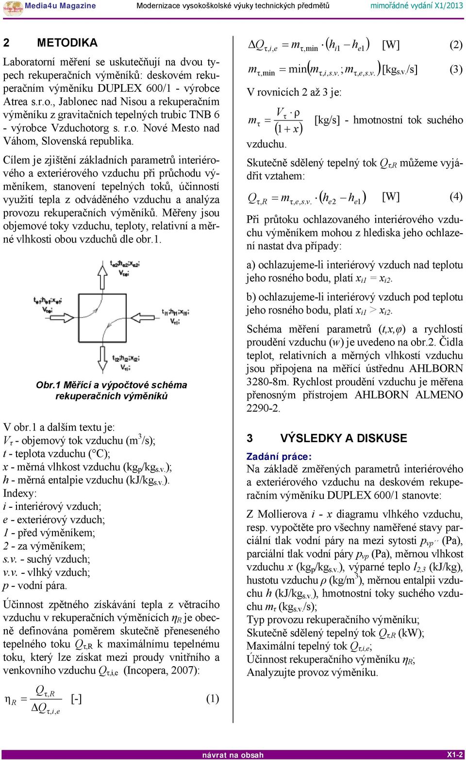 Cílem je zjištění základních parametrů interiérového a exteriérového vzduchu při průchodu výměníkem, stanovení tepelných toků, účinností využití tepla z odváděného vzduchu a analýza provozu