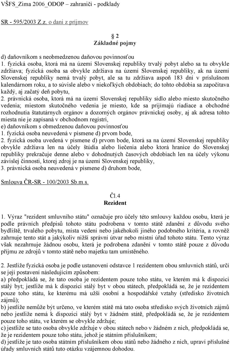 trvalý pobyt, ale sa tu zdržiava aspoň 183 dní v príslušnom kalendárnom roku, a to súvisle alebo v niekoľkých obdobiach; do tohto obdobia sa započítava každý, aj začatý deň pobytu, 2.