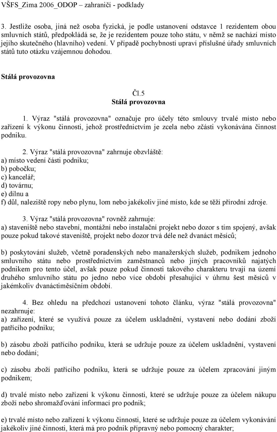 Výraz "stálá provozovna" označuje pro účely této smlouvy trvalé místo nebo zařízení k výkonu činnosti, jehož prostřednictvím je zcela nebo zčásti vykonávána činnost podniku. 2.