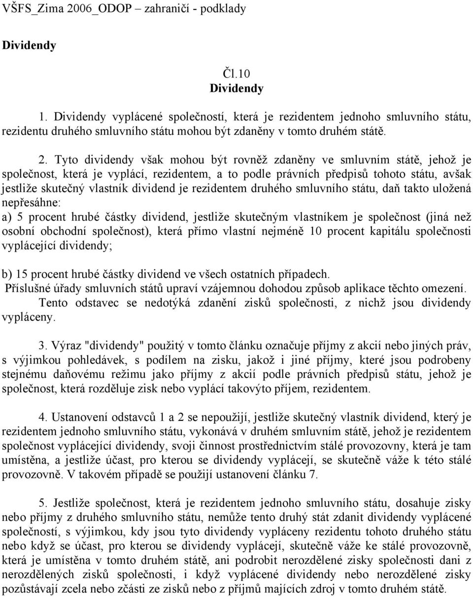 je rezidentem druhého smluvního státu, daň takto uložená nepřesáhne: a) 5 procent hrubé částky dividend, jestliže skutečným vlastníkem je společnost (jiná než osobní obchodní společnost), která přímo