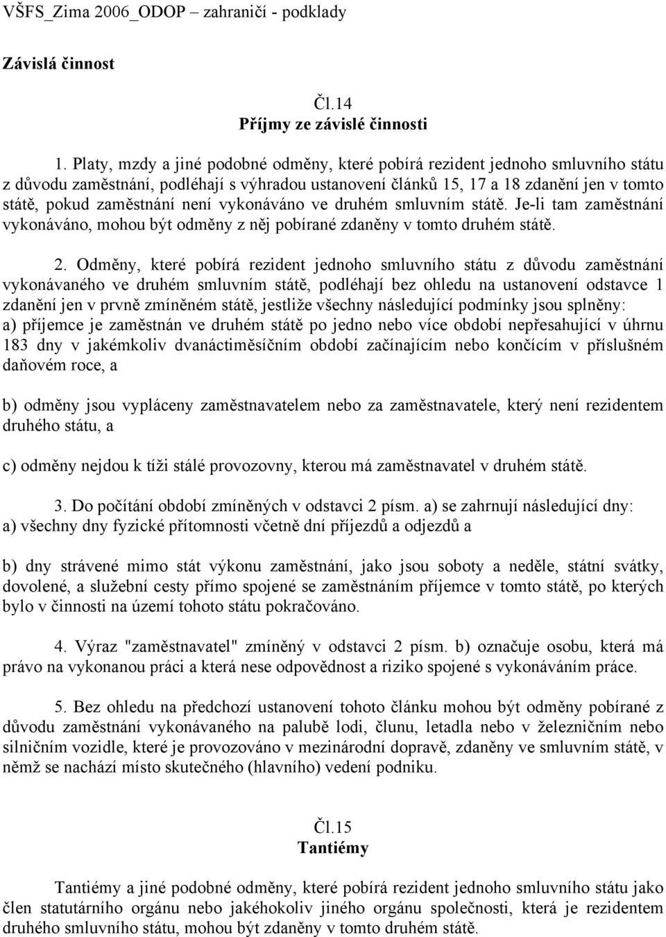 není vykonáváno ve druhém smluvním státě. Je-li tam zaměstnání vykonáváno, mohou být odměny z něj pobírané zdaněny v tomto druhém státě. 2.