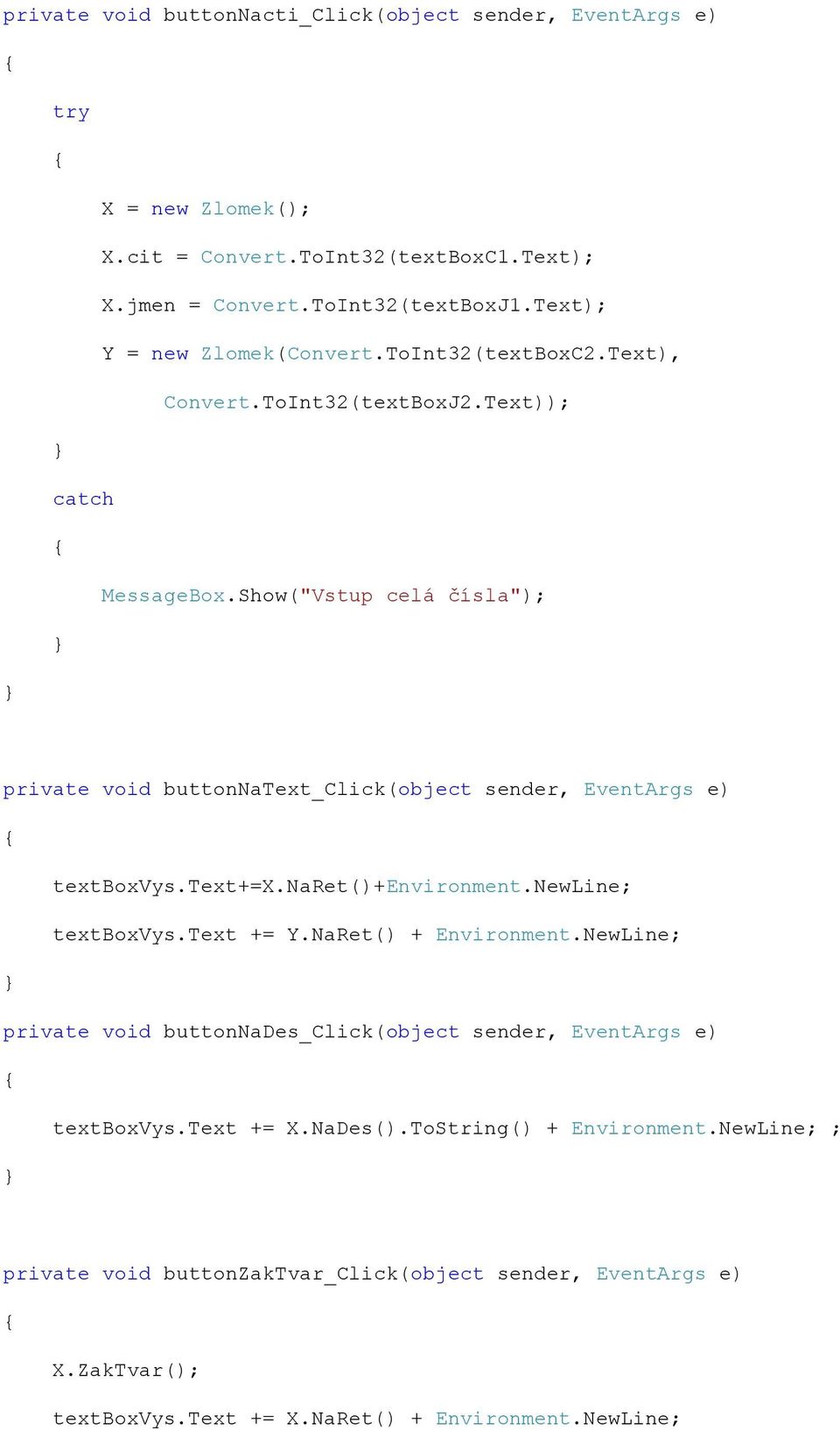 Show("Vstup celá čísla"); private void buttonnatext_click(object sender, EventArgs e) textboxvys.text+=x.naret()+environment.newline; textboxvys.text += Y.