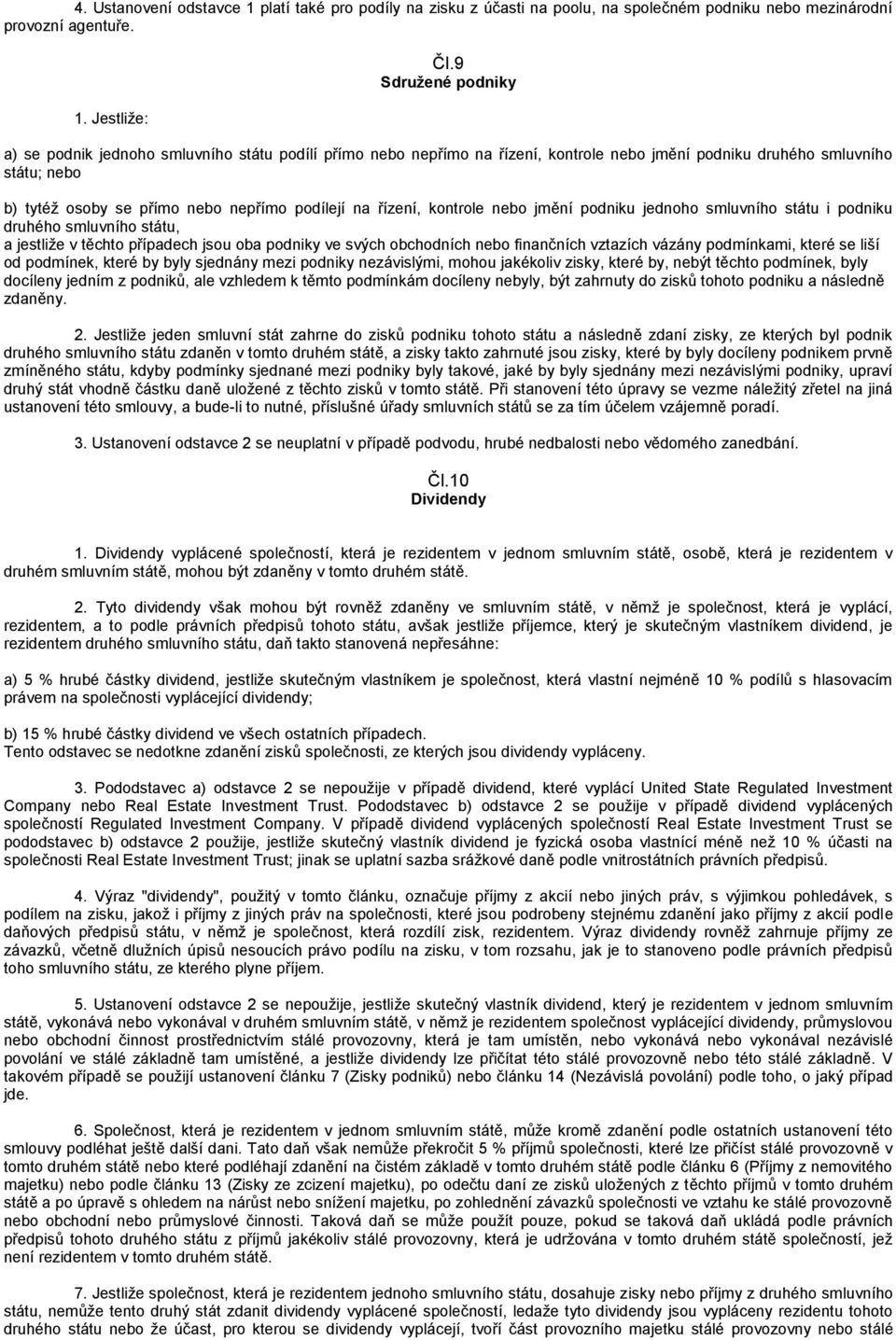 řízení, kontrole nebo jmění podniku jednoho smluvního státu i podniku druhého smluvního státu, a jestliže v těchto případech jsou oba podniky ve svých obchodních nebo finančních vztazích vázány