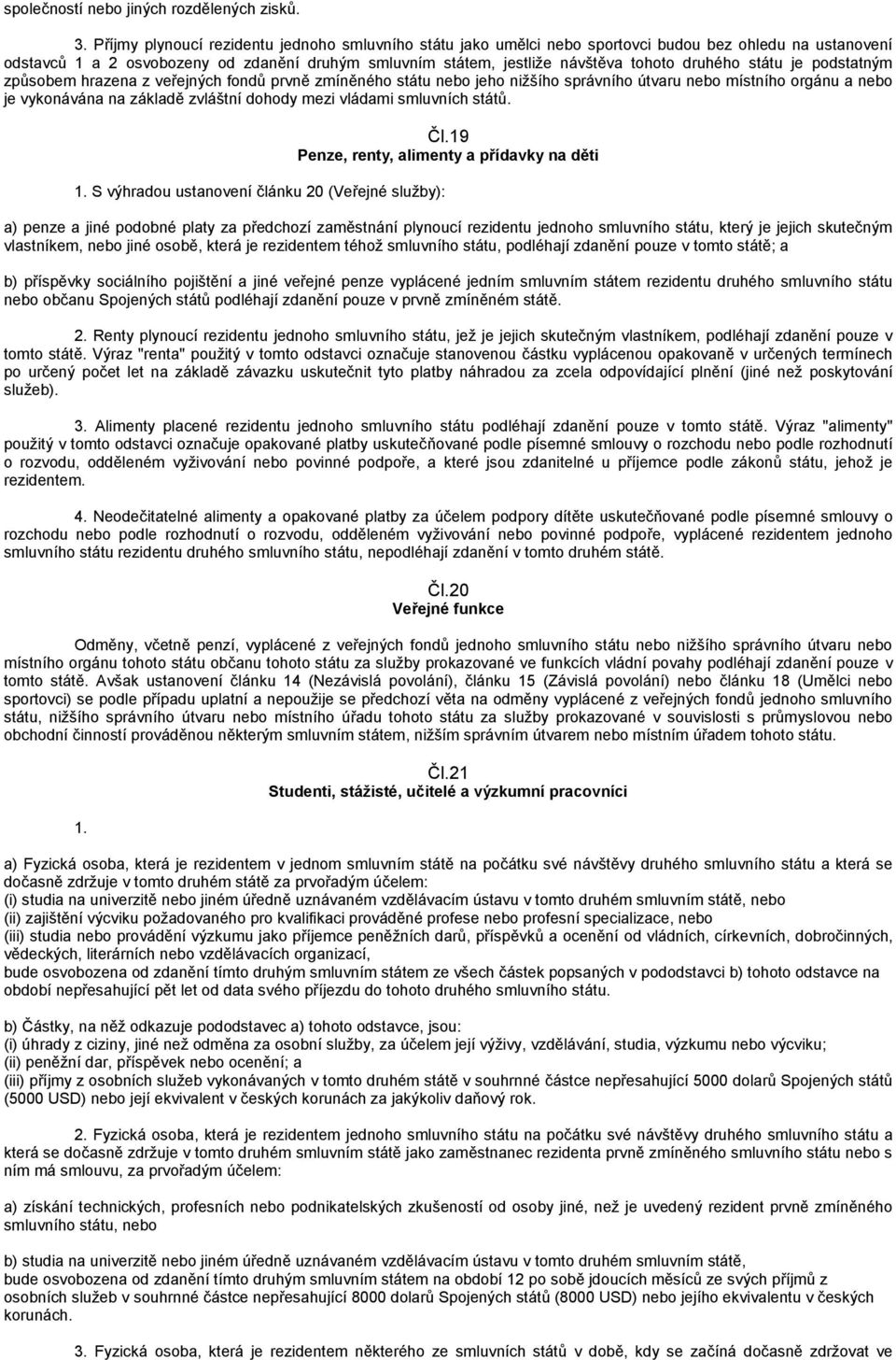 druhého státu je podstatným způsobem hrazena z veřejných fondů prvně zmíněného státu nebo jeho nižšího správního útvaru nebo místního orgánu a nebo je vykonávána na základě zvláštní dohody mezi