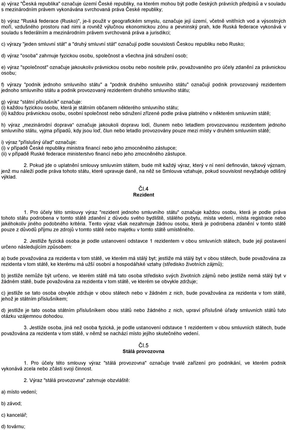 prah, kde Ruská federace vykonává v souladu s federálním a mezinárodním právem svrchovaná práva a jurisdikci; c) výrazy "jeden smluvní stát" a "druhý smluvní stát" označují podle souvislosti Českou