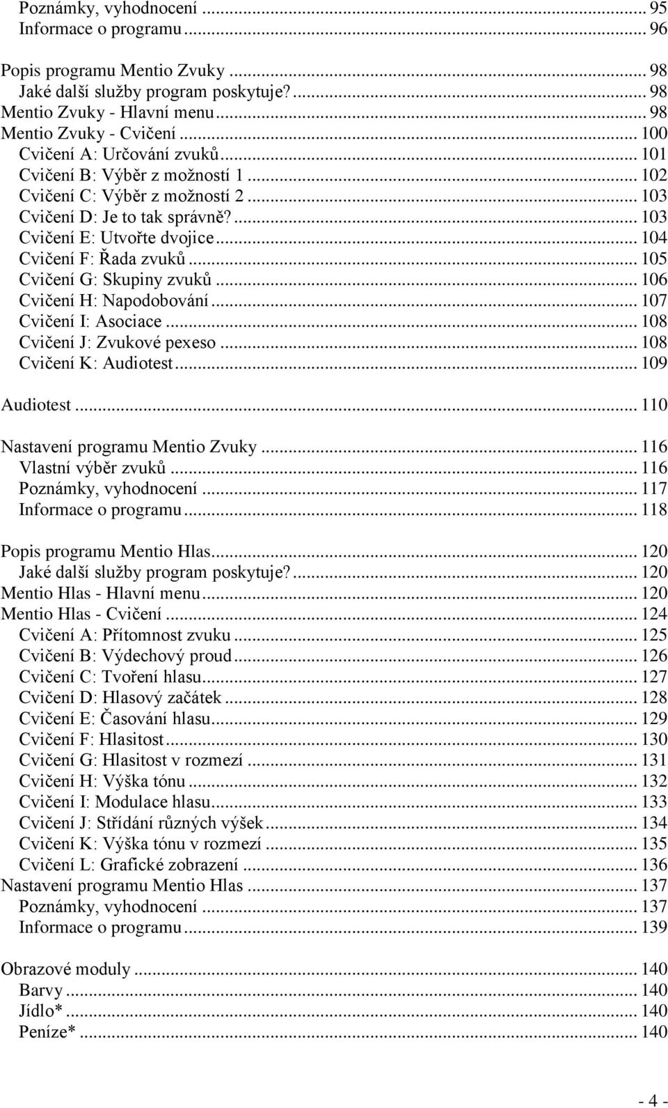 .. 104 Cvičení F: Řada zvuků... 105 Cvičení G: Skupiny zvuků... 106 Cvičení H: Napodobování... 107 Cvičení I: Asociace... 108 Cvičení J: Zvukové pexeso... 108 Cvičení K: Audiotest... 109 Audiotest.