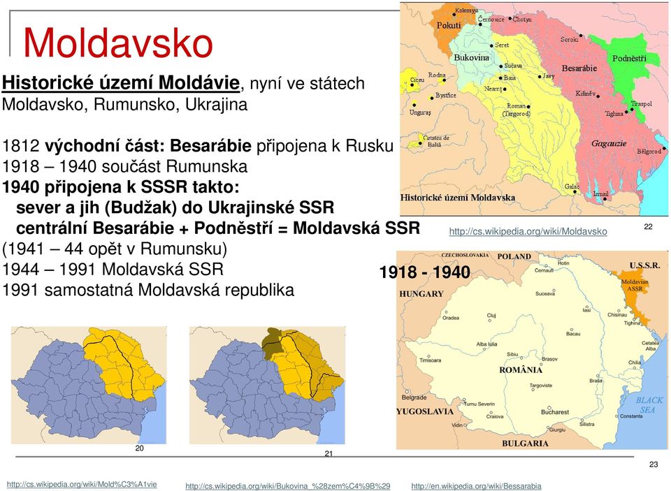 (1941 44 opět v Rumunsku) 1944 1991 Moldavská SSR 1918-1940 1991 samostatná Moldavská republika http://cs.wikipedia.