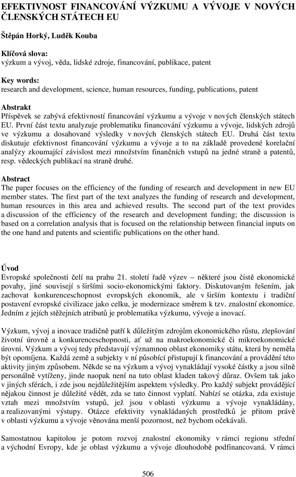 První část textu analyzuje problematiku financování výzkumu a vývoje, lidských zdrojů ve výzkumu a dosahované výsledky v nových členských státech EU.