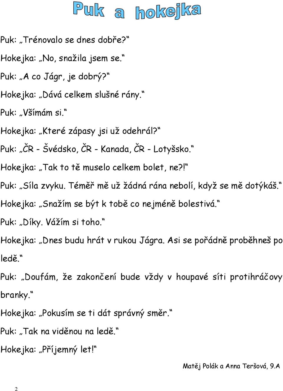 Téměř mě už žádná rána nebolí, když se mě dotýkáš. Hokejka: Snažím se být k tobě co nejméně bolestivá. Puk: Díky. Vážím si toho. Hokejka: Dnes budu hrát v rukou Jágra.