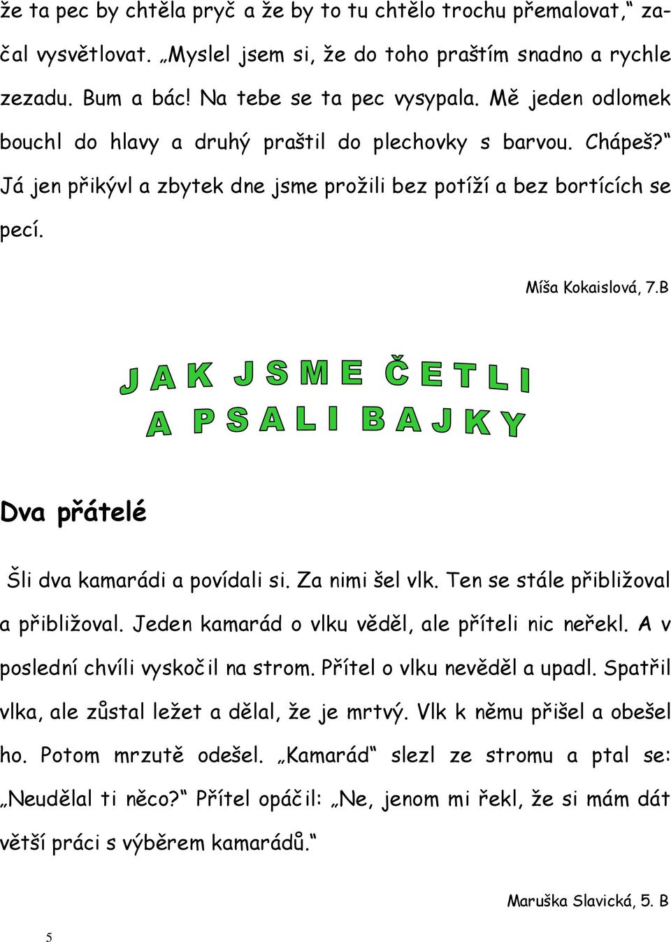 B Dva přátelé Šli dva kamarádi a povídali si. Za nimi šel vlk. Ten se stále přibližoval a přibližoval. Jeden kamarád o vlku věděl, ale příteli nic neřekl. A v poslední chvíli vyskočil na strom.