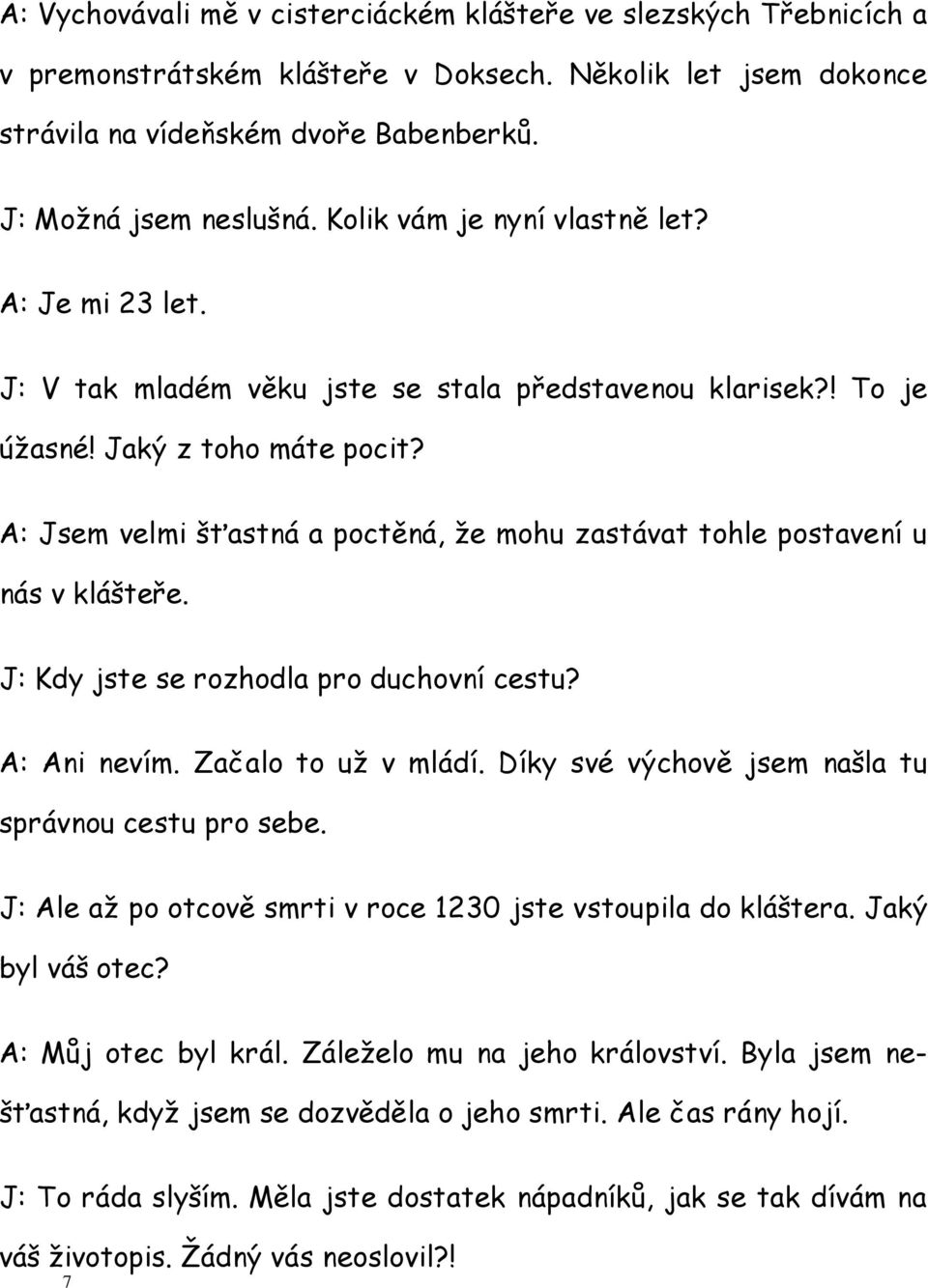 A: Jsem velmi šťastná a poctěná, že mohu zastávat tohle postavení u nás v klášteře. J: Kdy jste se rozhodla pro duchovní cestu? A: Ani nevím. Začalo to už v mládí.