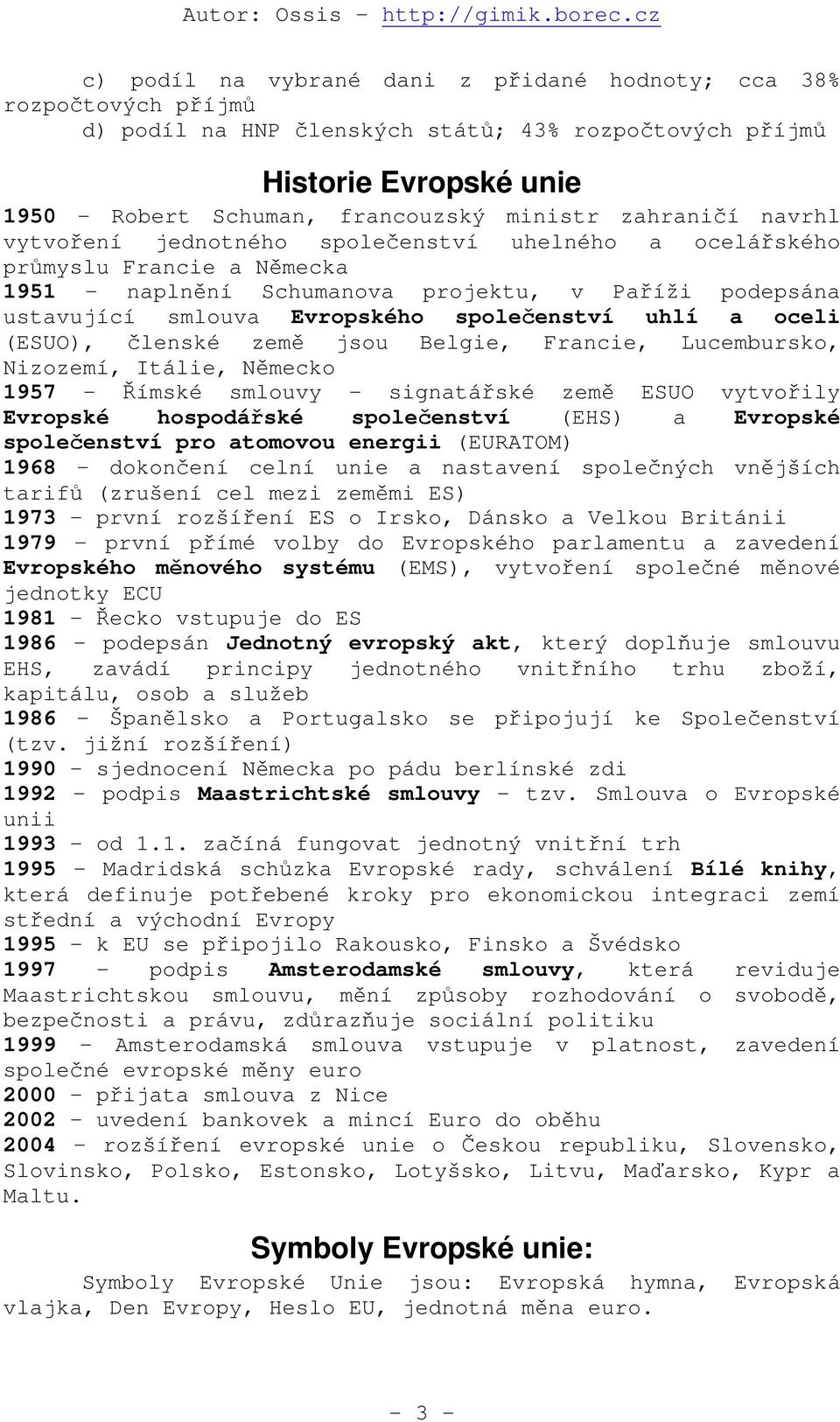 uhlí a oceli (ESUO), členské země jsou Belgie, Francie, Lucembursko, Nizozemí, Itálie, Německo 1957 - Římské smlouvy - signatářské země ESUO vytvořily Evropské hospodářské společenství (EHS) a