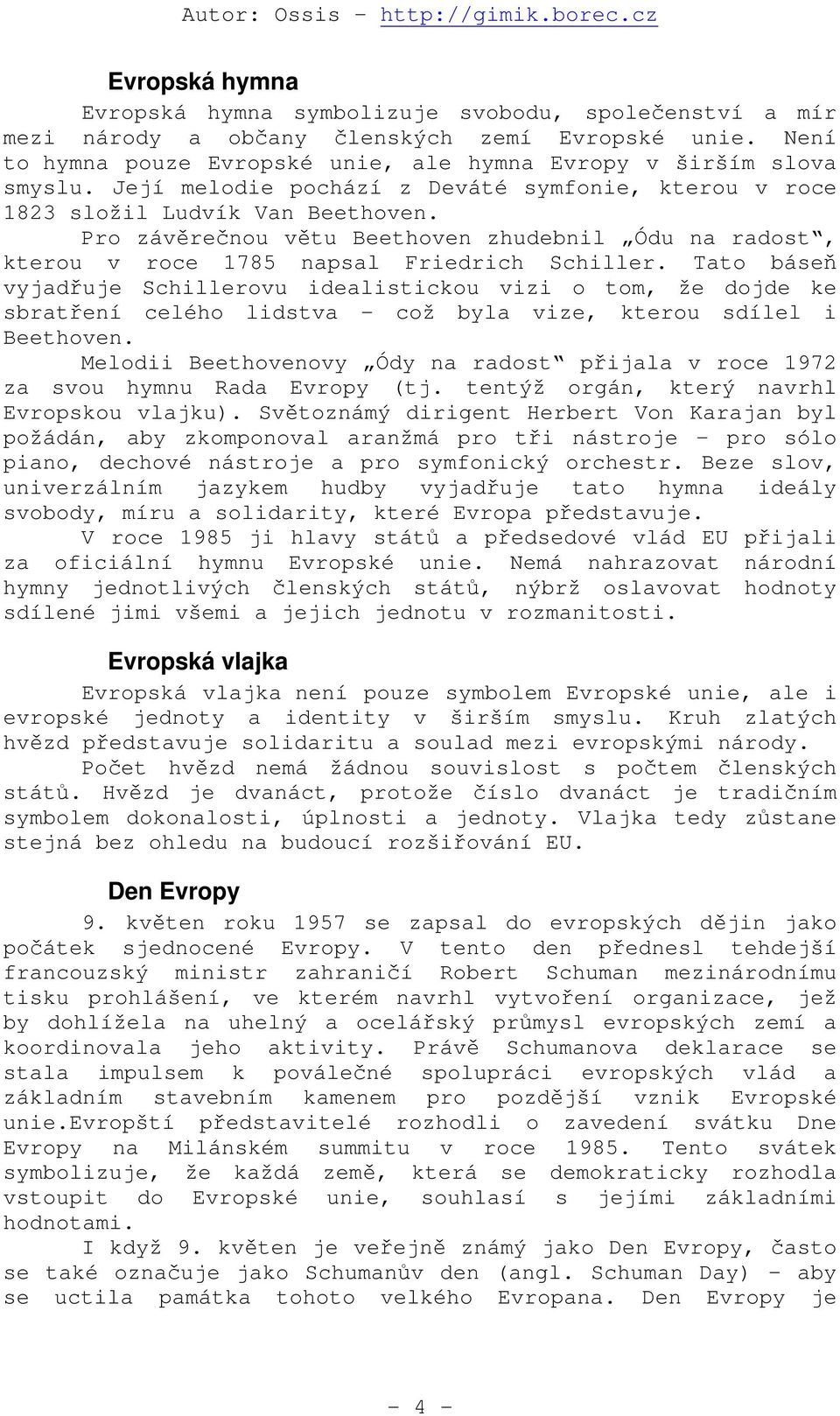 Tato báseň vyjadřuje Schillerovu idealistickou vizi o tom, že dojde ke sbratření celého lidstva - což byla vize, kterou sdílel i Beethoven.