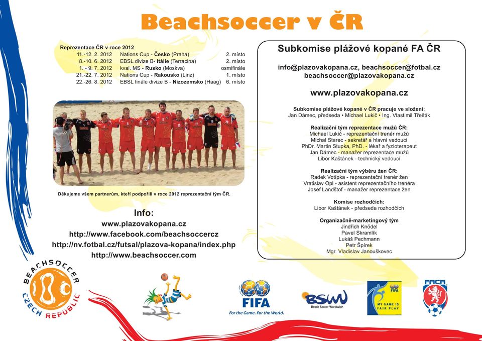 místo Subkomise plážové kopané FA ČR info@plazovakopana.cz, beachsoccer@fotbal.cz beachsoccer@plazovakopana.cz www.plazovakopana.cz Subkomise plážové kopané v ČR pracuje ve složení: Jan Dámec, předseda Michael Lukič Ing.