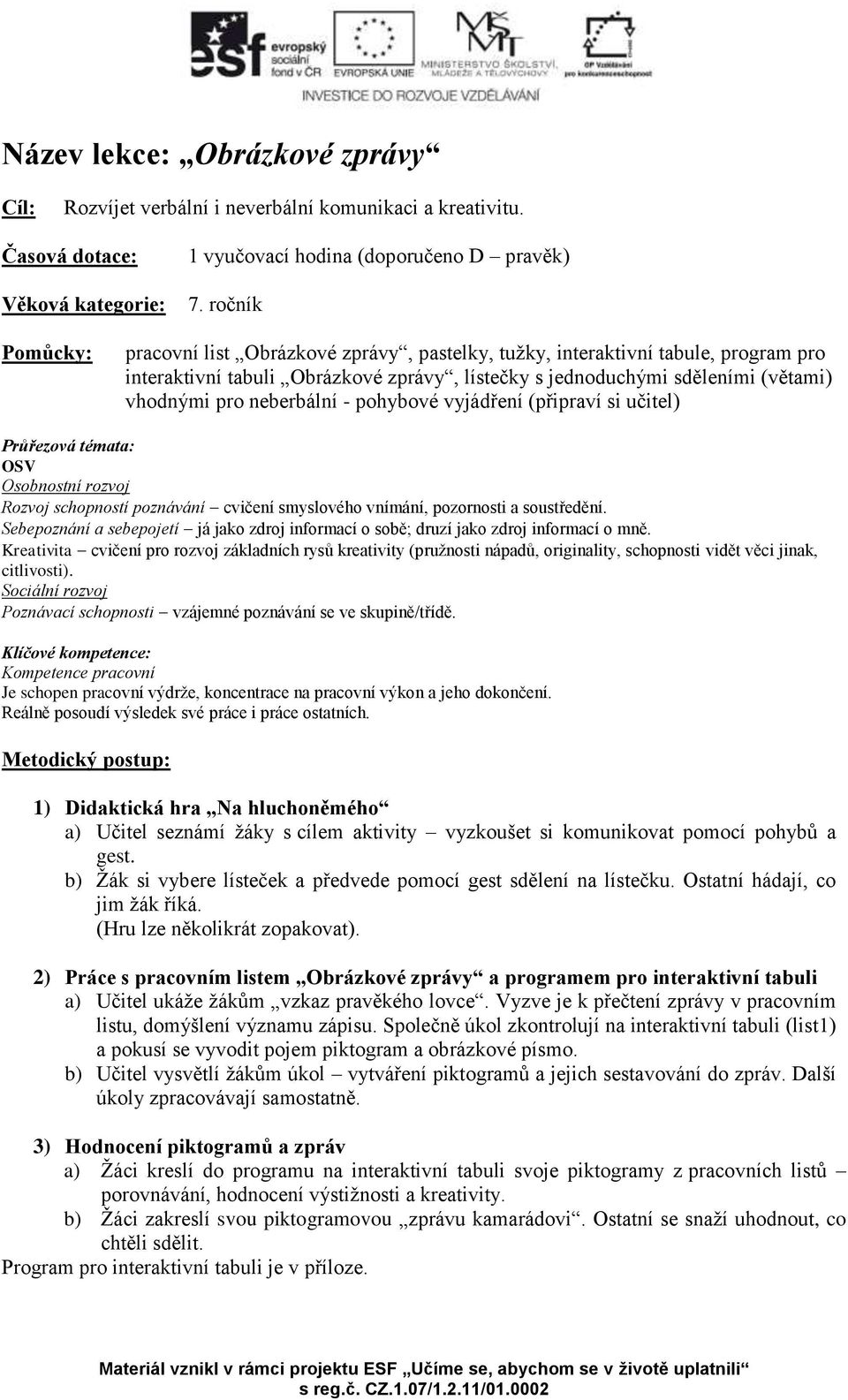 neberbální - pohybové vyjádření (připraví si učitel) Průřezová témata: OSV Osobnostní rozvoj Rozvoj schopností poznávání cvičení smyslového vnímání, pozornosti a soustředění.