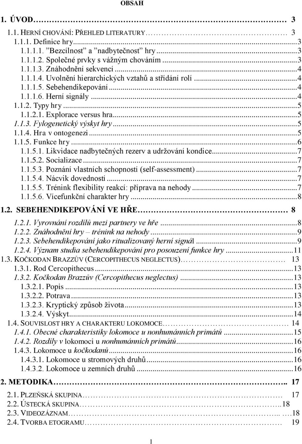 Fylogenetický výskyt hry... 5 1.1.4. Hra v ontogenezi... 5 1.1.5. Funkce hry... 6 1.1.5.1. Likvidace nadbytečných rezerv a udržování kondice... 7 1.1.5.2. Socializace... 7 1.1.5.3.