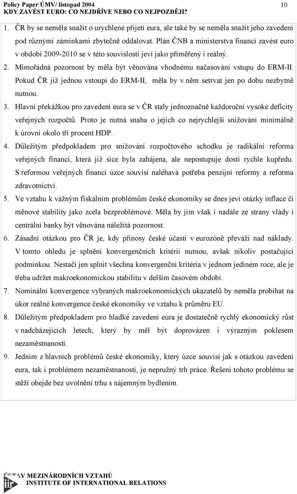 Pokud ČR již jednou vstoupí do ERM-II, měla by v něm setrvat jen po dobu nezbytně nutnou. 3. Hlavní překážkou pro zavedení eura se v ČR staly jednoznačně každoroční vysoké deficity veřejných rozpočtů.