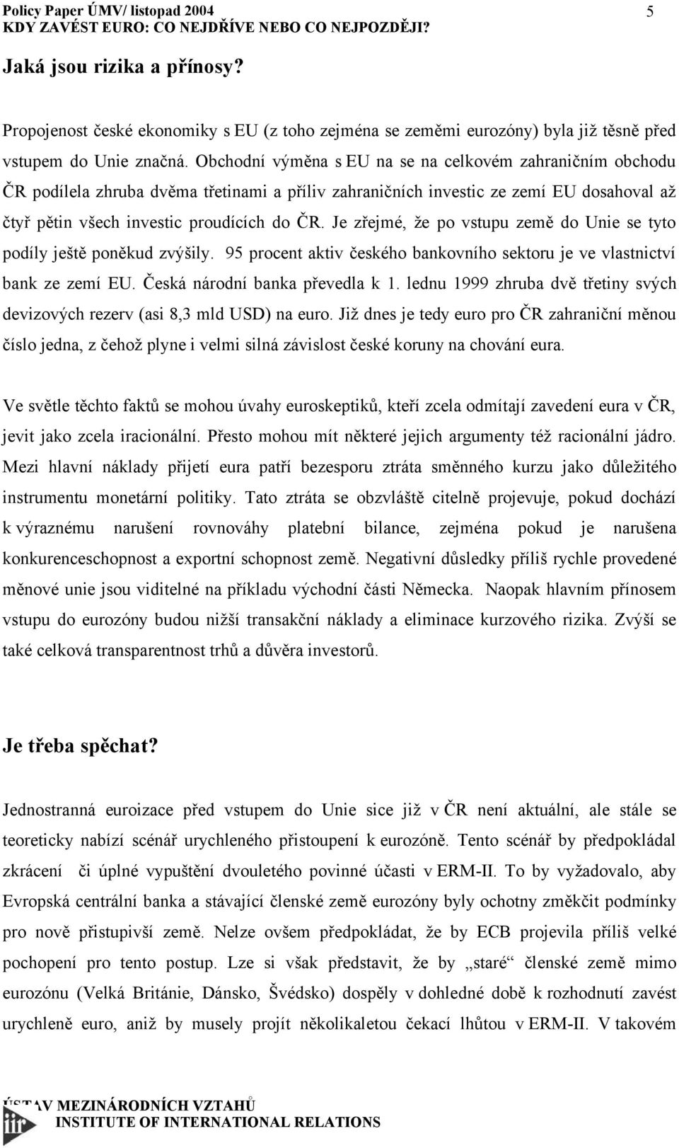 Je zřejmé, že po vstupu země do Unie se tyto podíly ještě poněkud zvýšily. 95 procent aktiv českého bankovního sektoru je ve vlastnictví bank ze zemí EU. Česká národní banka převedla k 1.