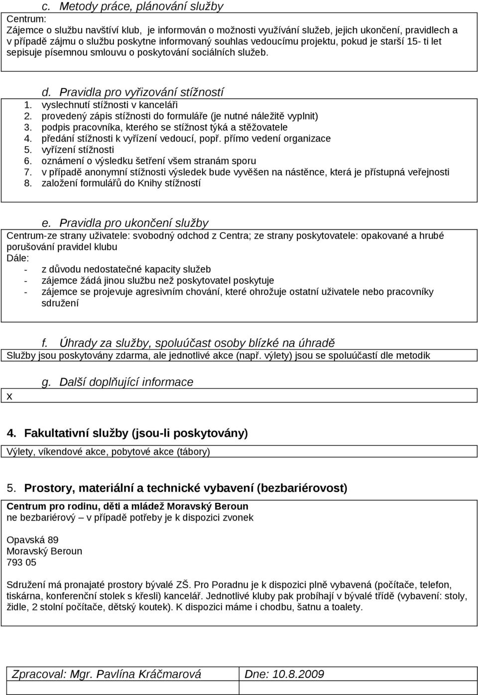 provedený zápis stížnosti do formuláře (je nutné náležitě vyplnit) 3. podpis pracovníka, kterého se stížnost týká a stěžovatele 4. předání stížnosti k vyřízení vedoucí, popř.