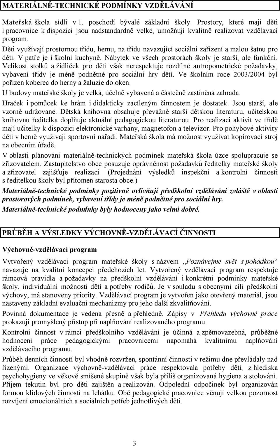 Děti využívají prostornou třídu, hernu, na třídu navazující sociální zařízení a malou šatnu pro děti. Vpatře je iškolní kuchyně. Nábytek ve všech prostorách školy je starší, ale funkční.