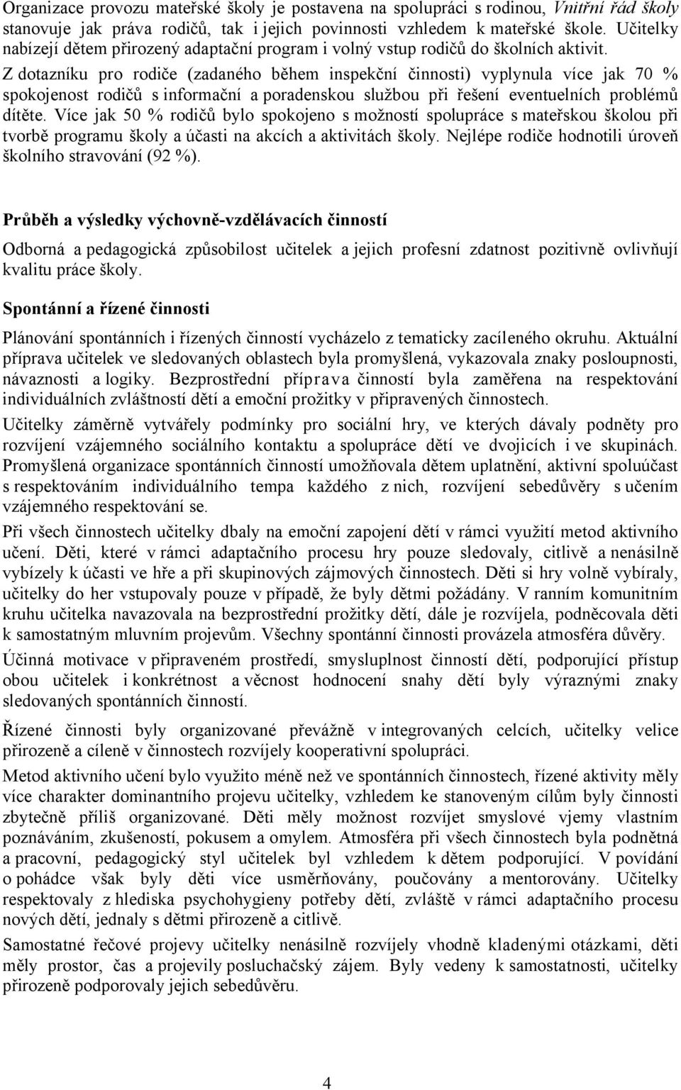 Z dotazníku pro rodiče (zadaného během inspekční činnosti) vyplynula více jak 70 % spokojenost rodičů sinformační aporadenskou službou při řešení eventuelních problémů dítěte.