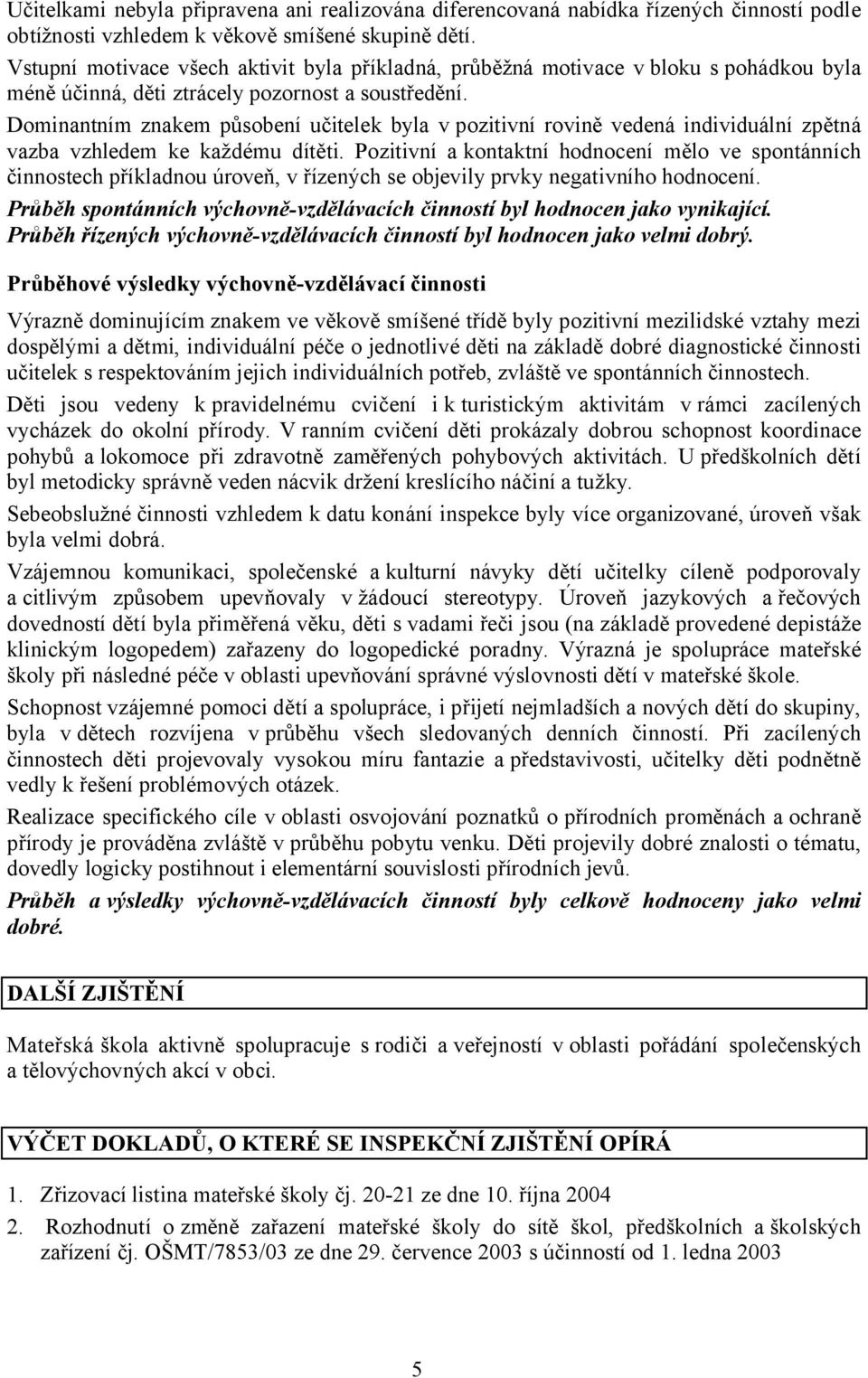 Dominantním znakem působení učitelek byla vpozitivní rovině vedená individuální zpětná vazba vzhledem ke každému dítěti.