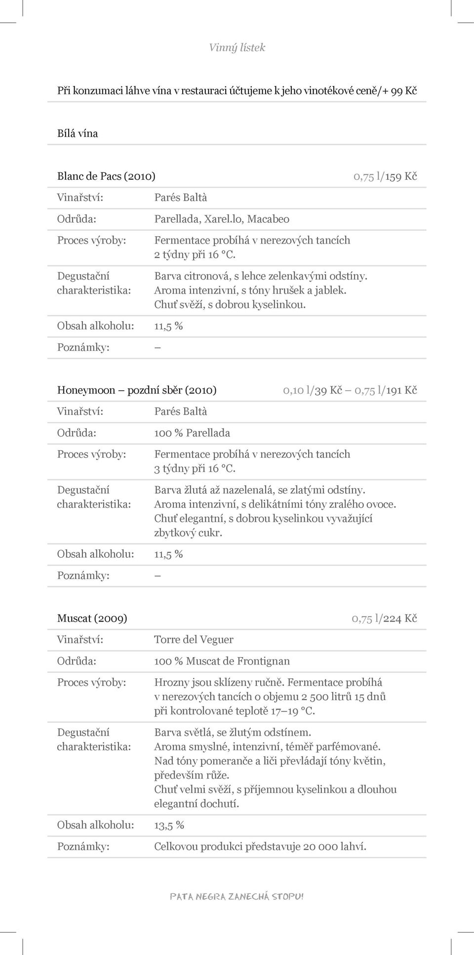 Obsah alkoholu: 11,5 % Honeymoon pozdní sběr (2010) 0,10 l/39 Kč 0,75 l/191 Kč Parés Baltà 100 % Parellada Fermentace probíhá v nerezových tancích 3 týdny při 16 C.