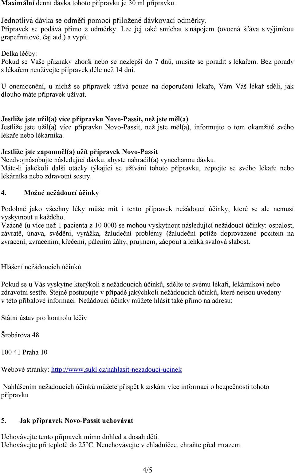 Bez porady s lékařem neužívejte přípravek déle než 14 dní. U onemocnění, u nichž se přípravek užívá pouze na doporučení lékaře, Vám Váš lékař sdělí, jak dlouho máte přípravek užívat.