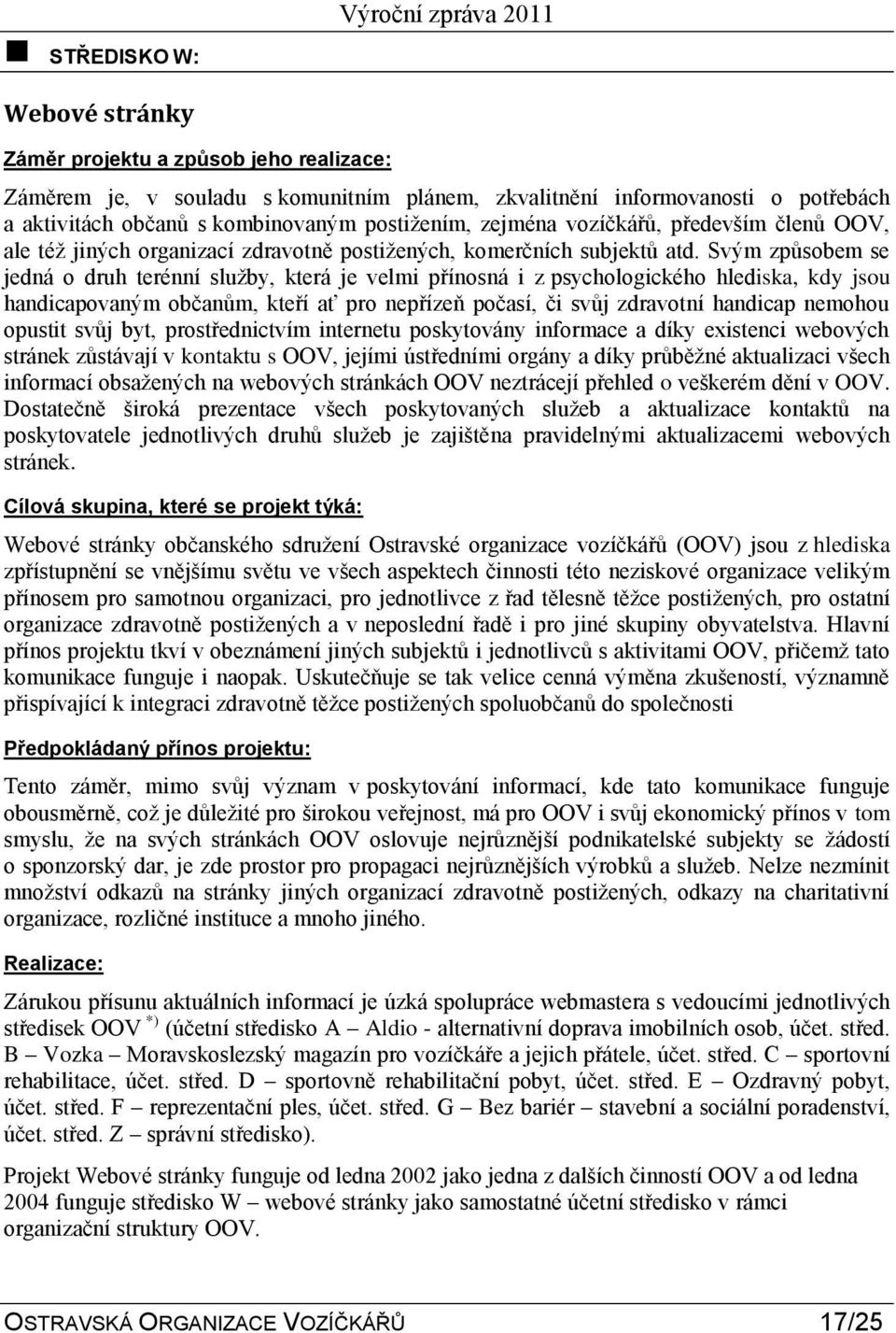 Svým způsobem se jedná o druh terénní sluţby, která je velmi přínosná i z psychologického hlediska, kdy jsou handicapovaným občanům, kteří ať pro nepřízeň počasí, či svůj zdravotní handicap nemohou