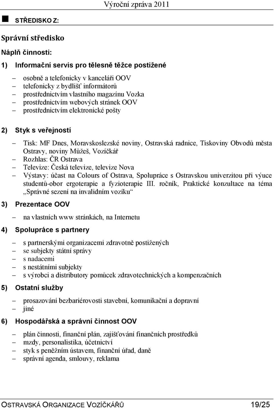 noviny Můţeš, Vozíčkář Rozhlas: ČR Ostrava Televize: Česká televize, televize Nova Výstavy: účast na Colours of Ostrava, Spolupráce s Ostravskou univerzitou při výuce studentů-obor ergoterapie a