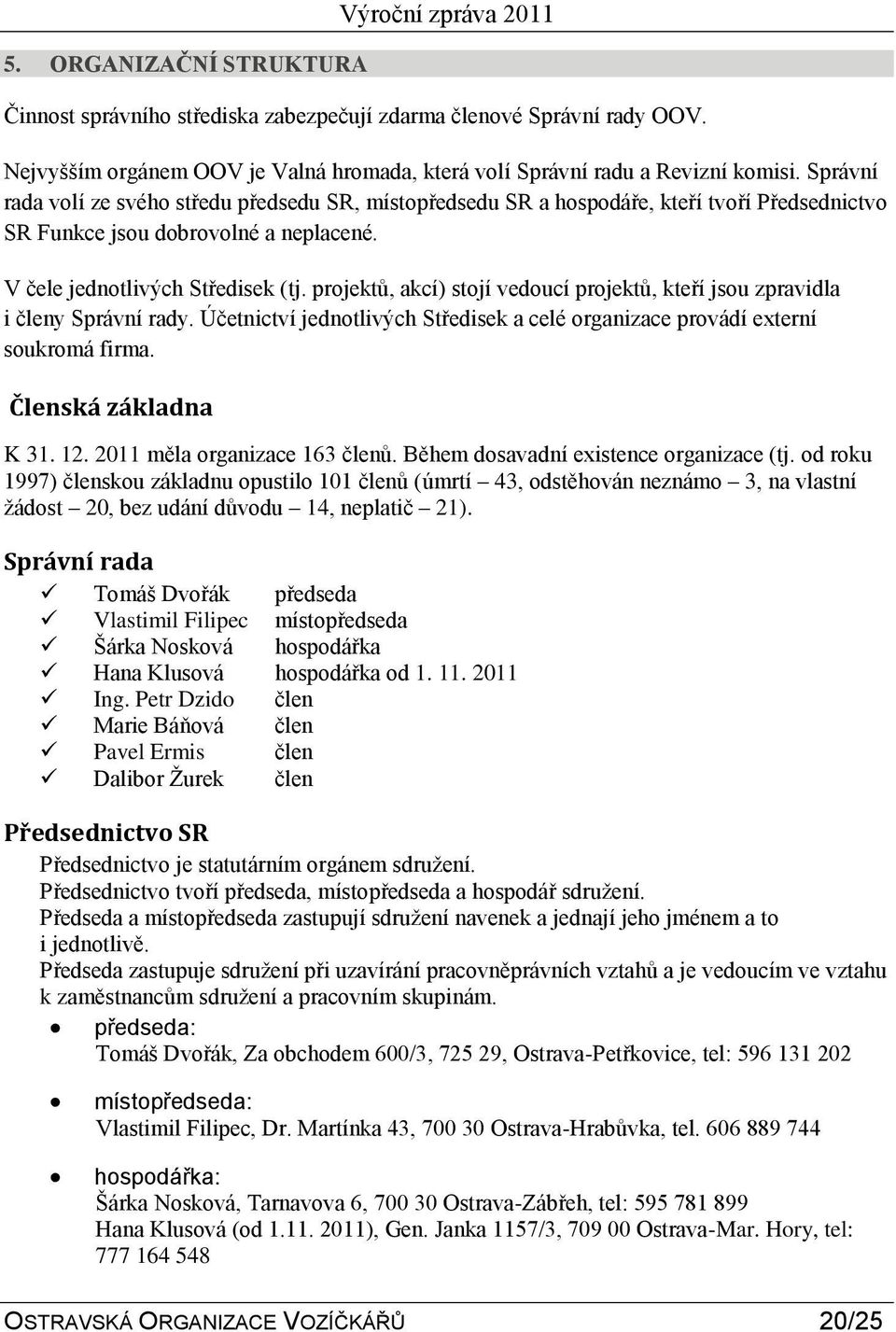 projektů, akcí) stojí vedoucí projektů, kteří jsou zpravidla i členy Správní rady. Účetnictví jednotlivých Středisek a celé organizace provádí externí soukromá firma. Členská základna K 31. 12.